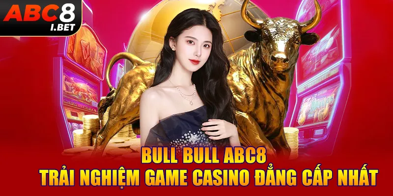 Bull Bull ABC8 - Trải Nghiệm Game Casino Đẳng Cấp Nhất