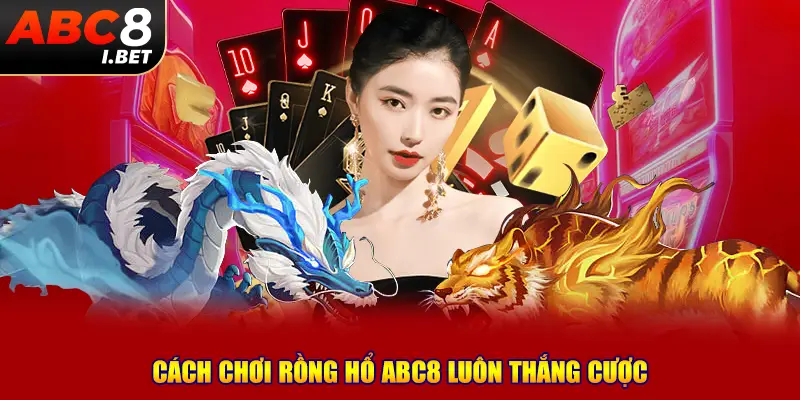 Cách chơi Rồng Hổ ABC8 luôn thắng cược