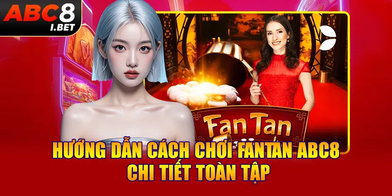 Hướng dẫn cách chơi Fantan ABC8 chi tiết toàn tập