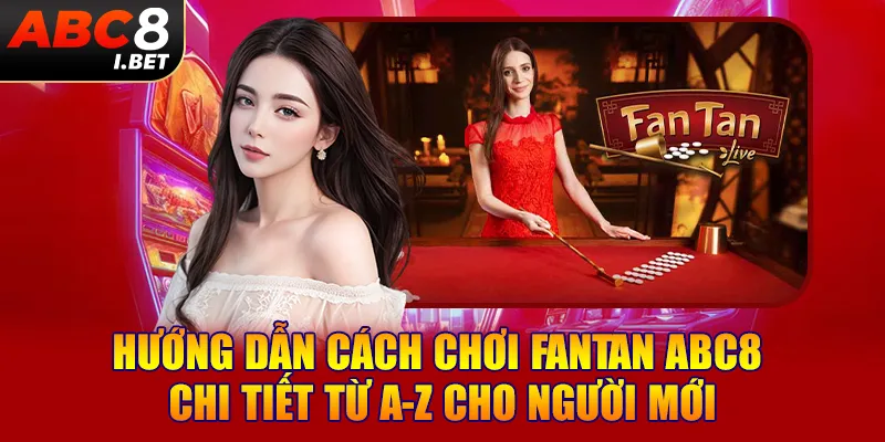 Hướng Dẫn Cách Chơi Fantan ABC8 Chi Tiết Từ A-Z Cho Người Mới