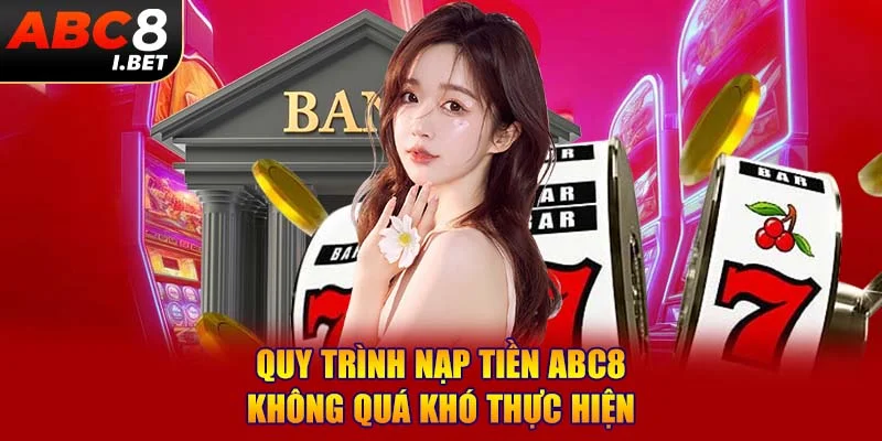 Quy trình nạp tiền ABC8 không quá khó thực hiện