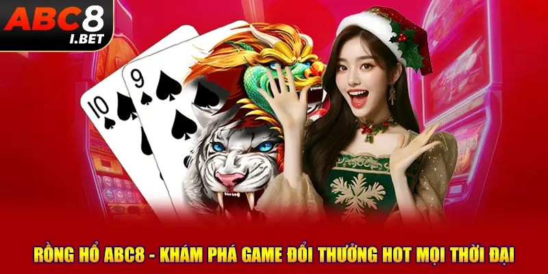 Rồng Hổ ABC8 - Khám Phá Game Đổi Thưởng Hot Mọi Thời Đại