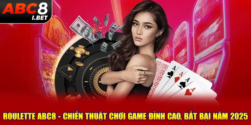 Roulette ABC8 - Chiến Thuật Chơi Game Đỉnh Cao, Bất Bại Năm 2025