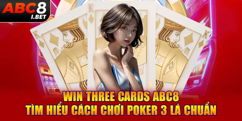 Win Three Cards ABC8 | Tìm Hiểu Cách Chơi Poker 3 Lá Chuẩn