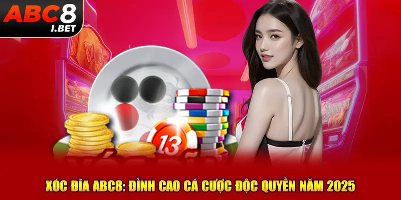 Xóc đĩa ABC8: Đỉnh cao cá cược độc quyền năm 2025